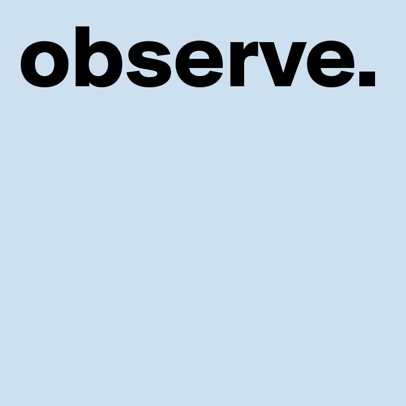 observe.  


