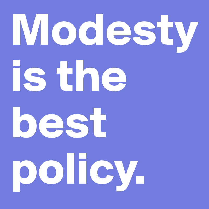 Modesty is the best policy. 