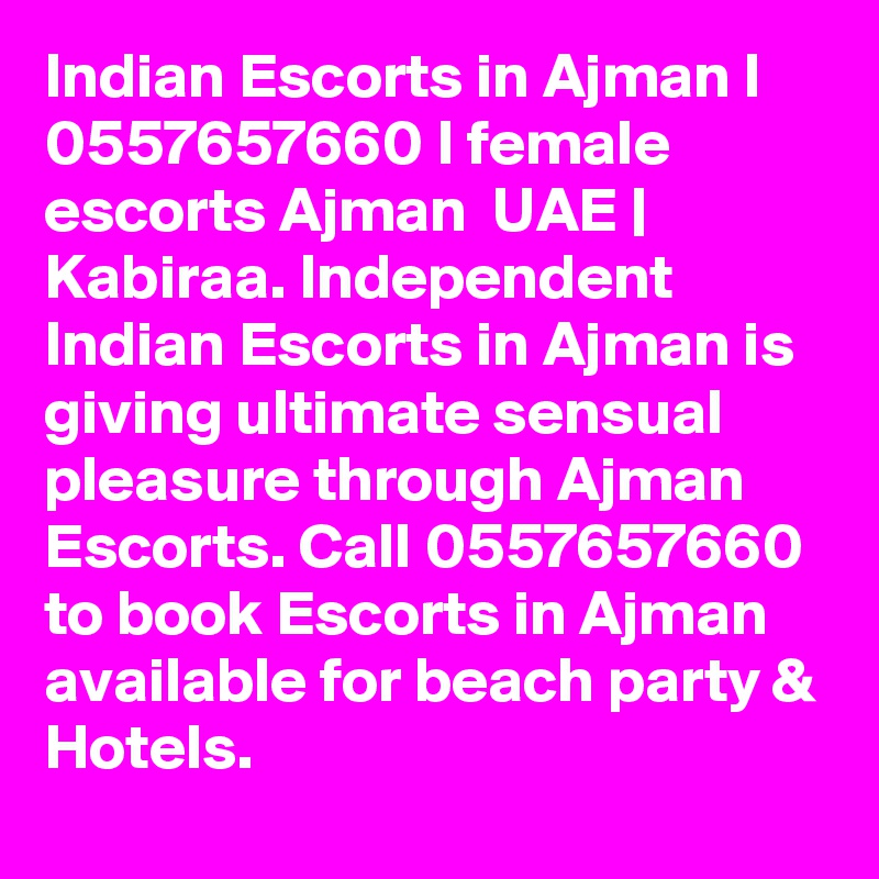 Indian Escorts in Ajman I 0557657660 I female escorts Ajman  UAE | Kabiraa. Independent Indian Escorts in Ajman is giving ultimate sensual pleasure through Ajman Escorts. Call 0557657660 to book Escorts in Ajman available for beach party & Hotels. 