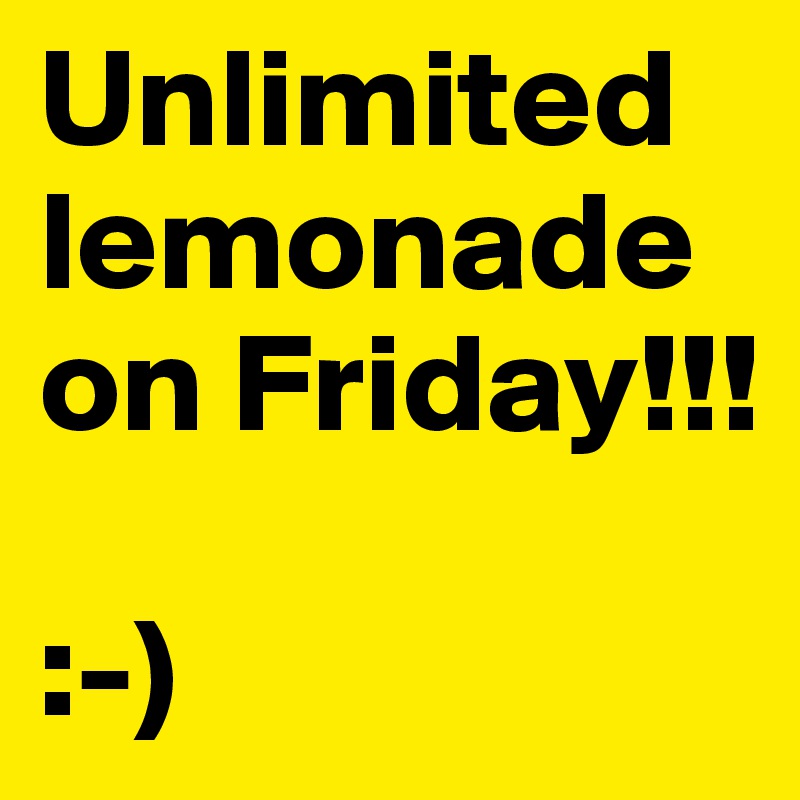 Unlimited lemonade on Friday!!!

:-)