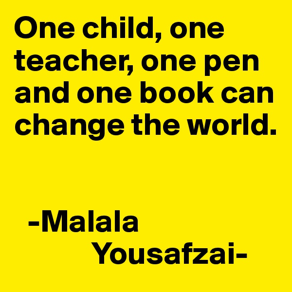 One child, one teacher, one pen and one book can change the world. 


  -Malala
            Yousafzai-
