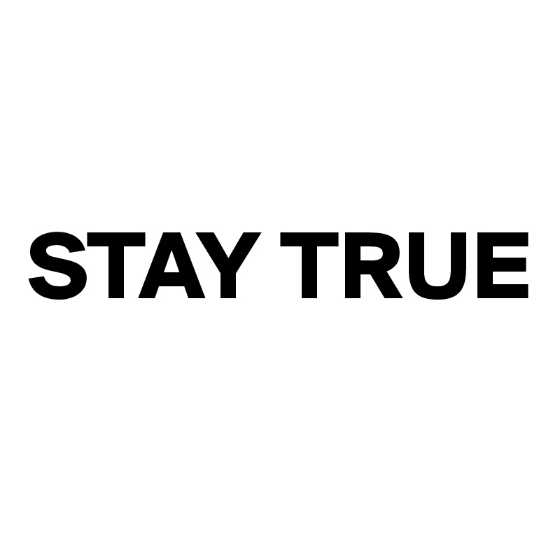 

STAY TRUE

