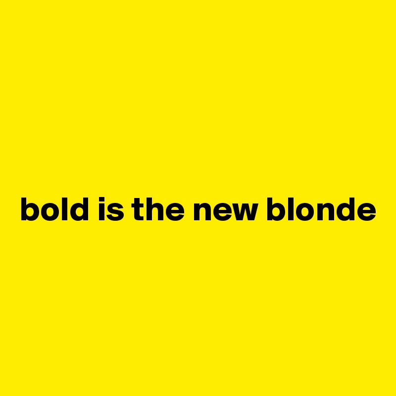




bold is the new blonde



