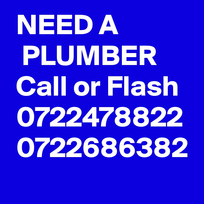  NEED A              PLUMBER   
 Call or Flash 
 0722478822    
 0722686382
