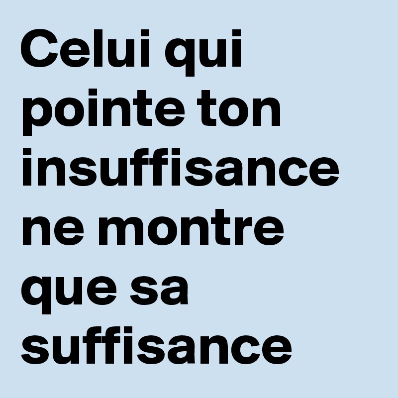 Celui qui pointe ton insuffisance ne montre que sa suffisance 