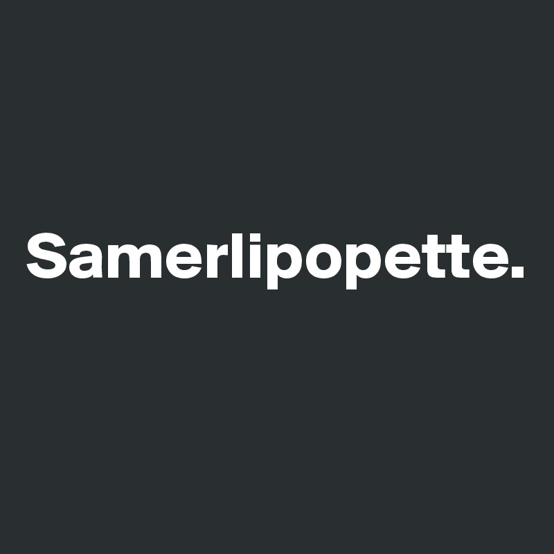 


Samerlipopette.


