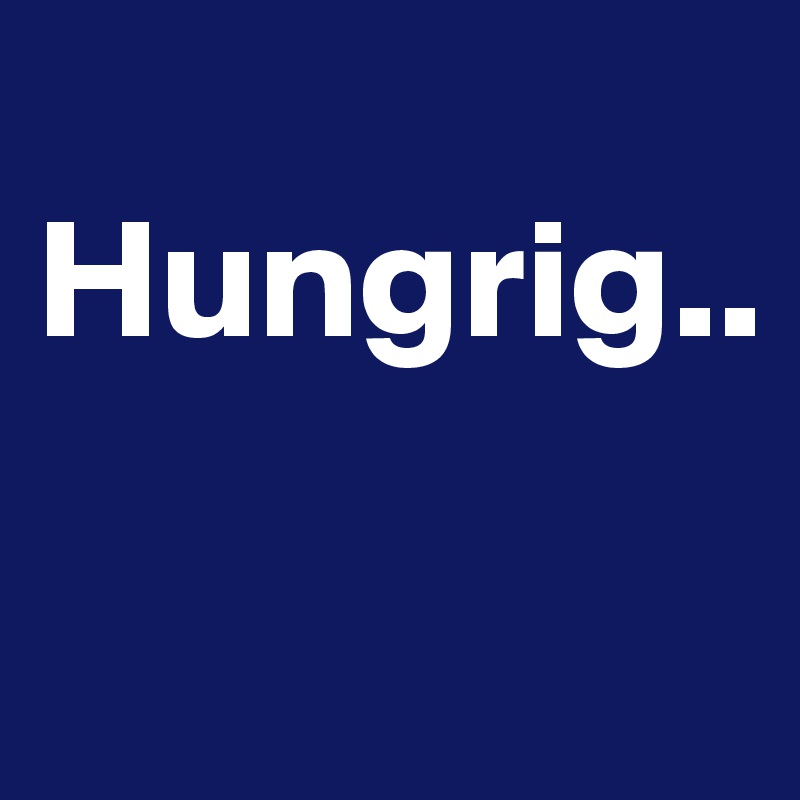 
Hungrig..

