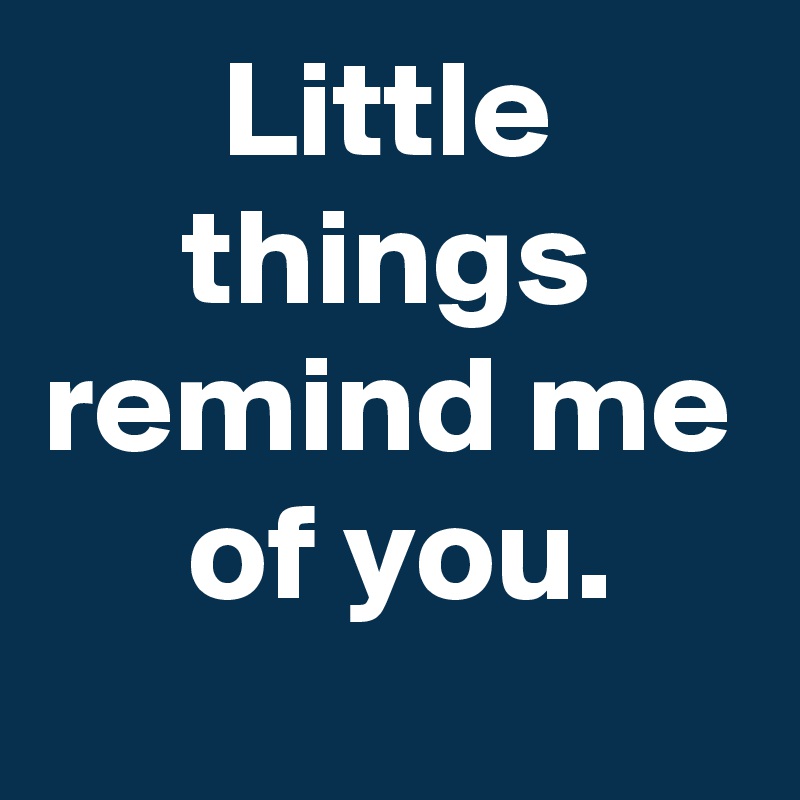 Little Things Remind Me Of You Post By Janem803 On Boldomatic