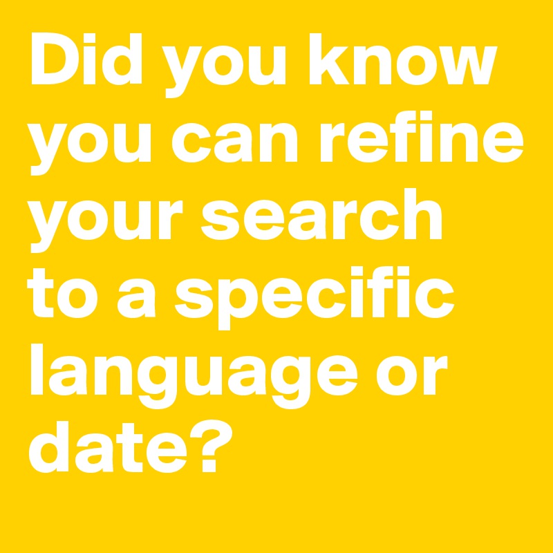 Did you know you can refine your search to a specific language or date?