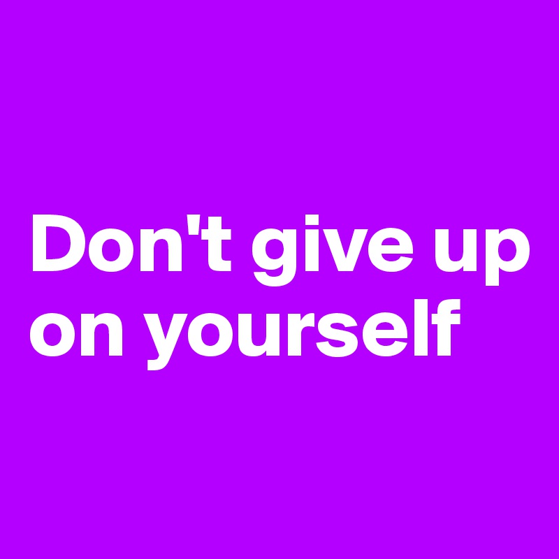 don-t-give-up-on-yourself-post-by-ziya-on-boldomatic