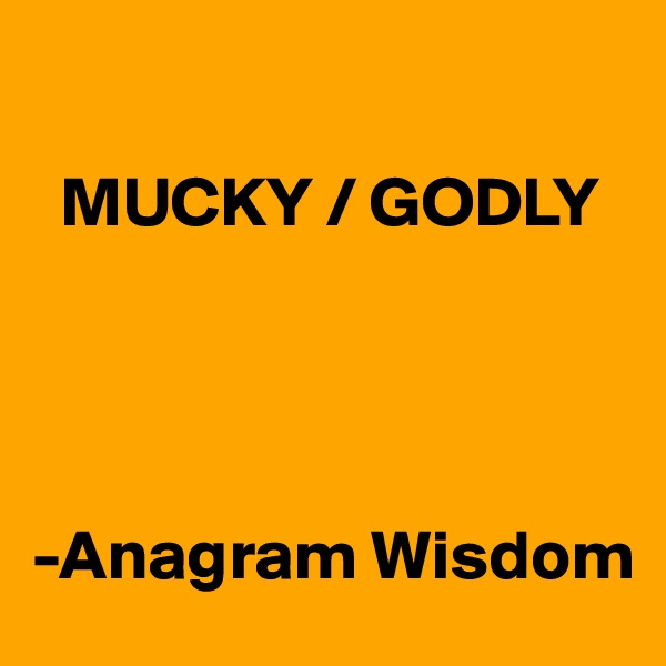 

  MUCKY / GODLY

 


-Anagram Wisdom