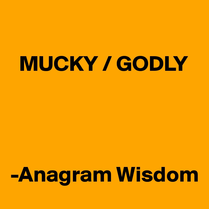 

  MUCKY / GODLY

 


-Anagram Wisdom