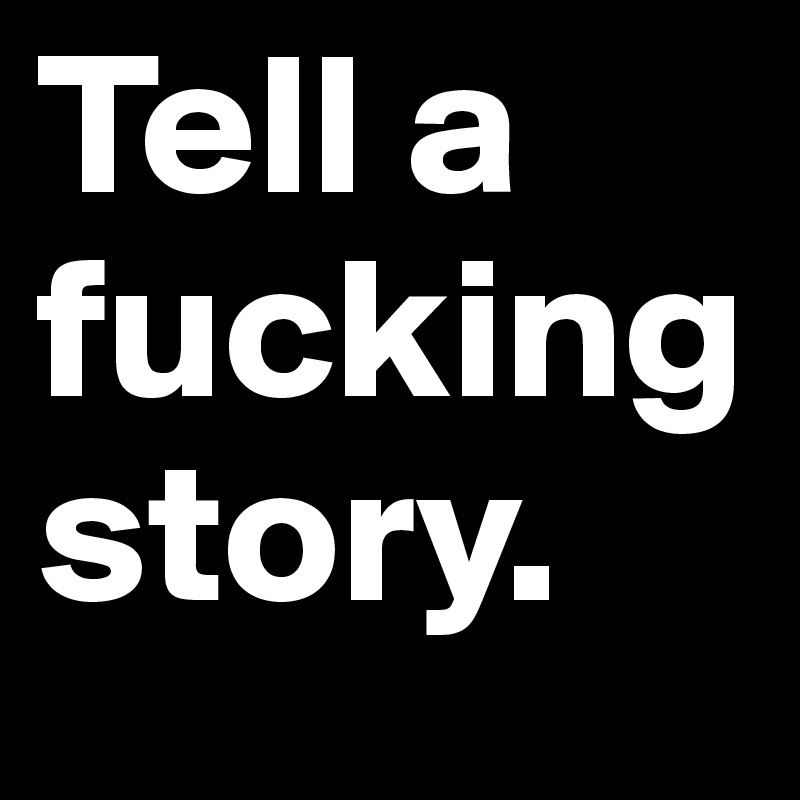 Tell a fucking story.