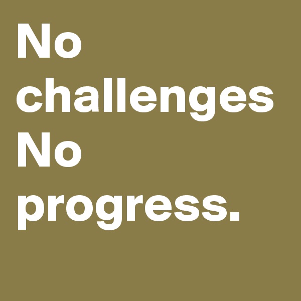 No challenges No progress. 