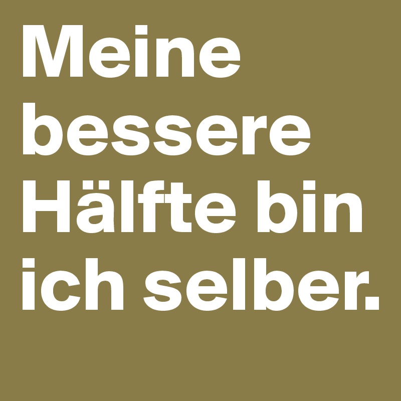 Meine bessere Hälfte bin ich selber.