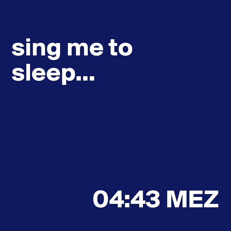
sing me to sleep...



                    
                04:43 MEZ
