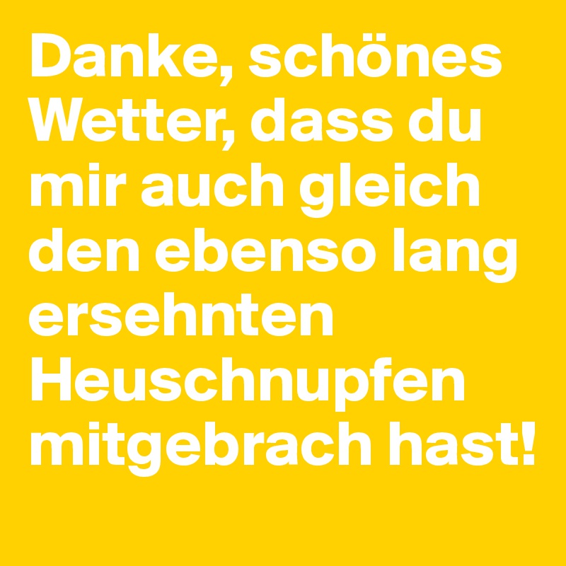 Danke, schönes Wetter, dass du mir auch gleich den ebenso lang ersehnten Heuschnupfen mitgebrach hast!