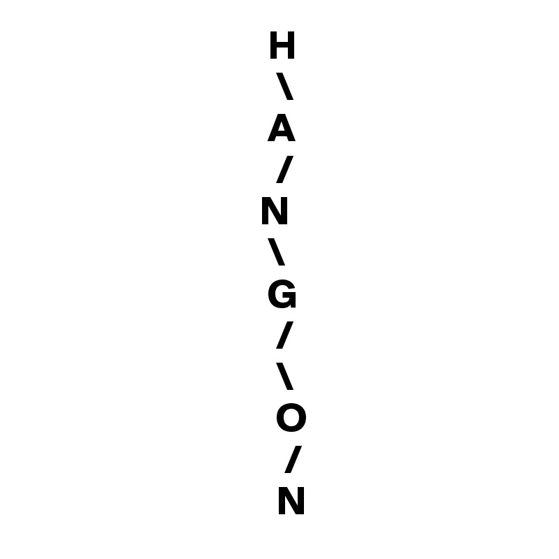                              H
                              \
                             A
                              /
                            N
                             \                         
                             G
                              /
                              \
                              O
                               /
                              N