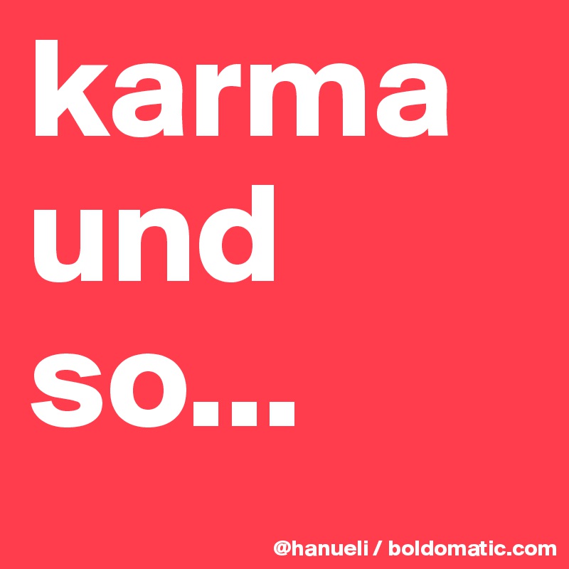 karma und so...