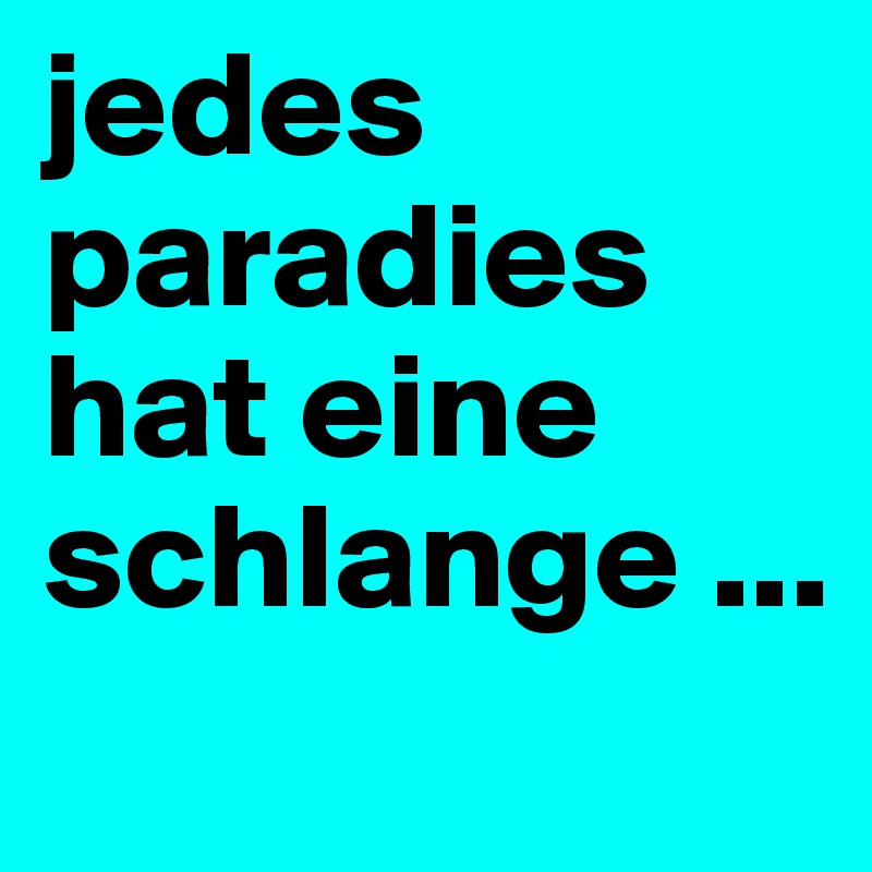 jedes paradies hat eine schlange ...
