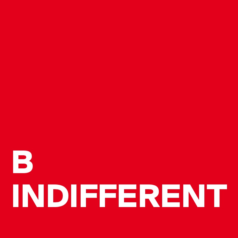 



B INDIFFERENT