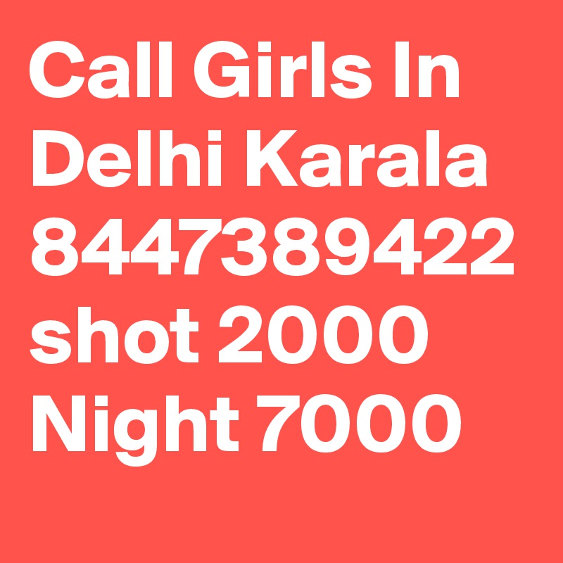 Call Girls In Delhi Karala 8447389422 shot 2000 Night 7000