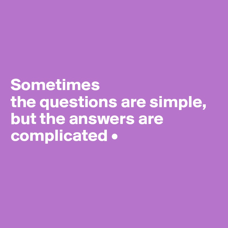 



Sometimes
the questions are simple, but the answers are complicated •



