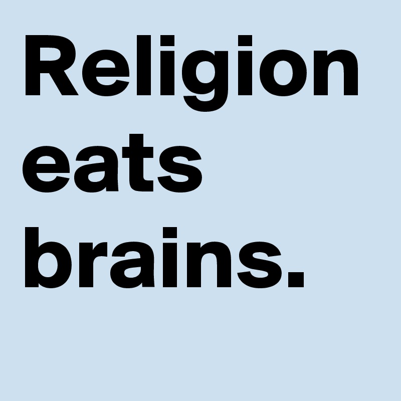 Religion eats brains.