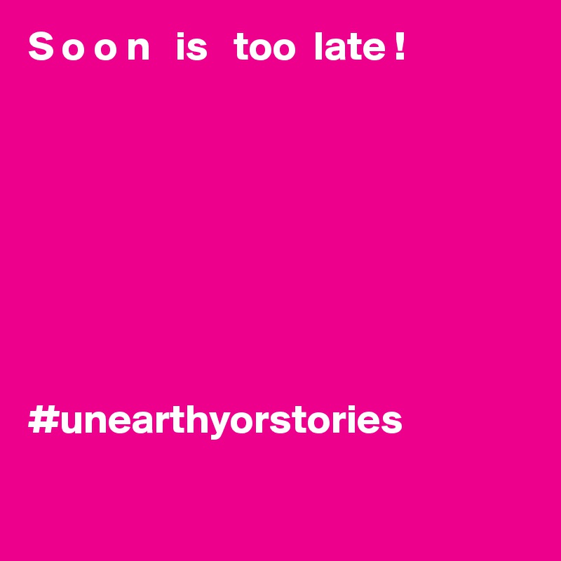 S o o n   is   too  late !








#unearthyorstories

