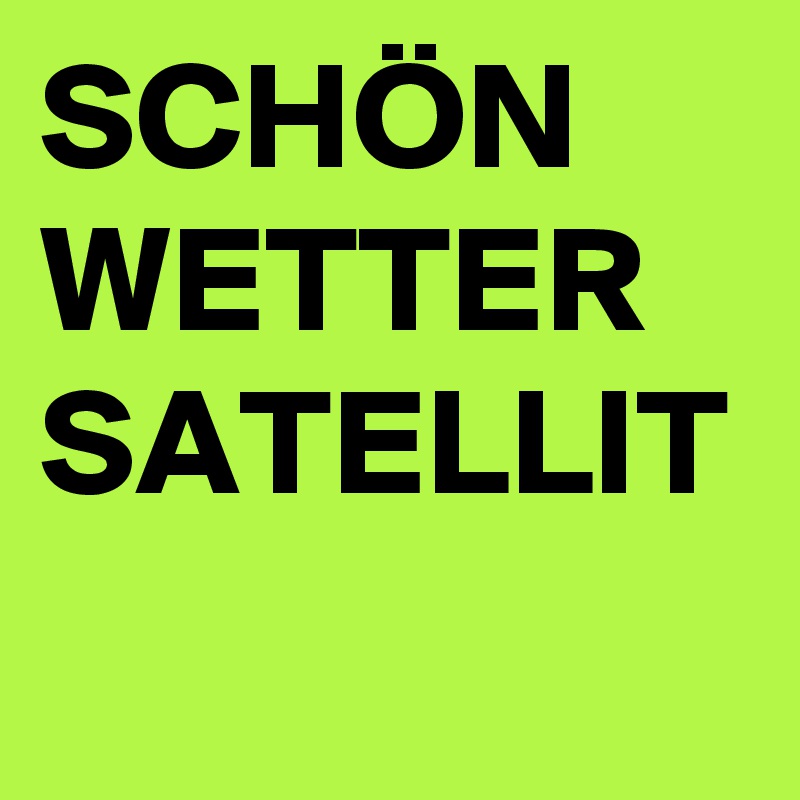 SCHÖN
WETTER
SATELLIT