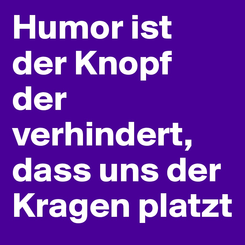 Humor ist der Knopf der verhindert, dass uns der Kragen platzt