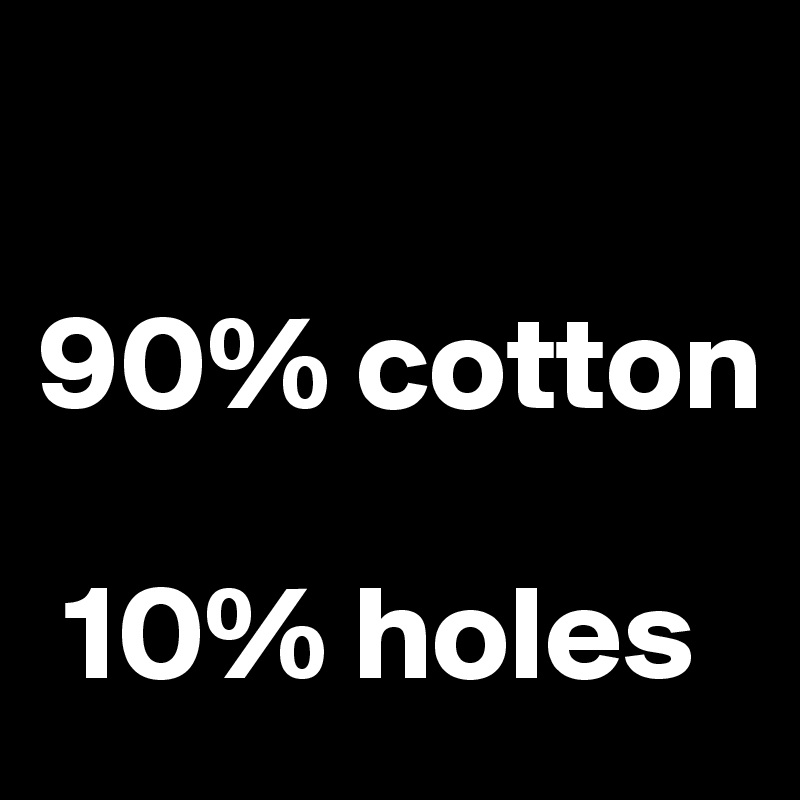 

90% cotton 

 10% holes
