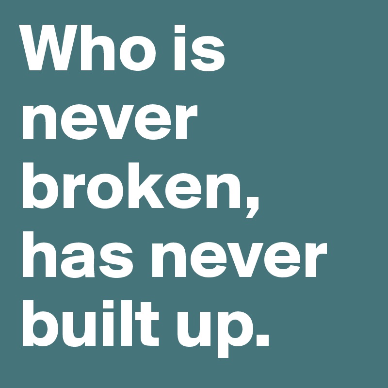 Who is never broken, has never built up.