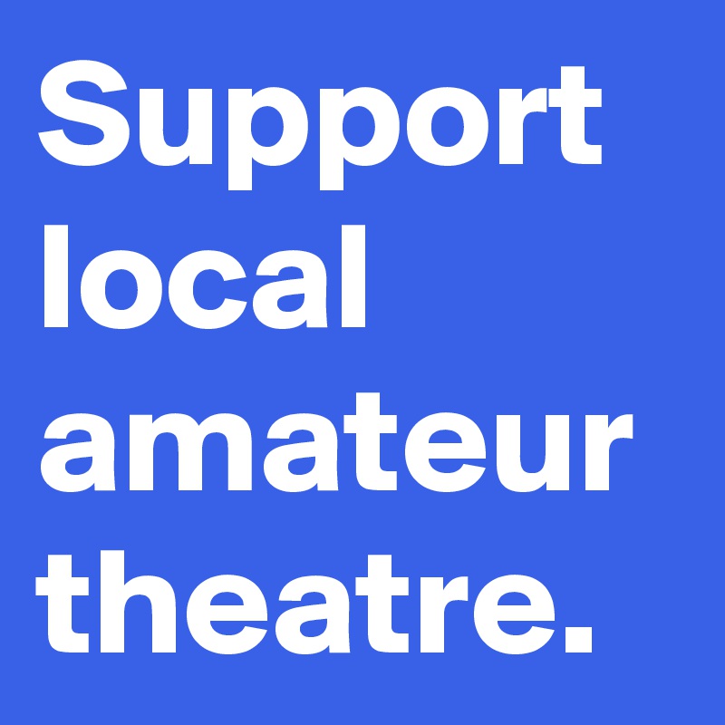 Support Local Amateur Theatre Post By Artistguy On Boldomatic 