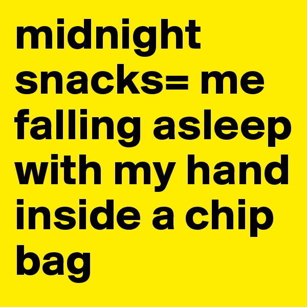midnight snacks= me falling asleep with my hand inside a chip bag