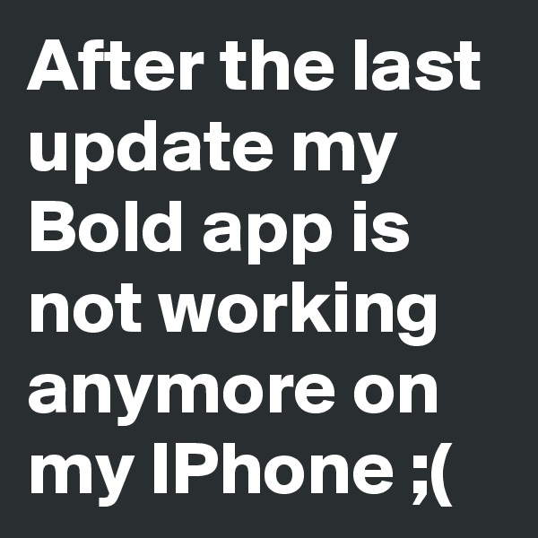 After the last update my Bold app is not working anymore on my IPhone ;(