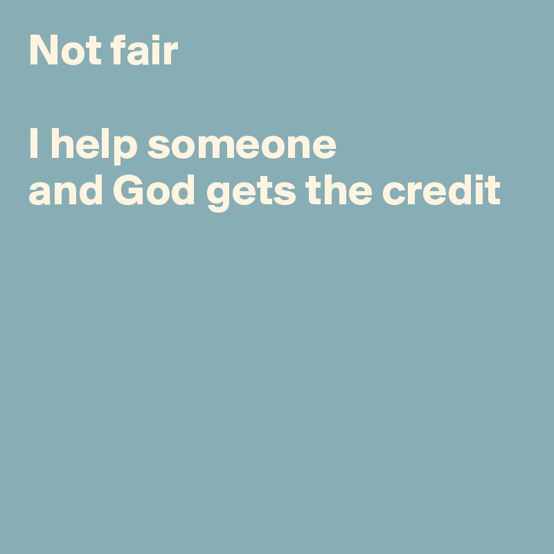 Not fair

I help someone
and God gets the credit






