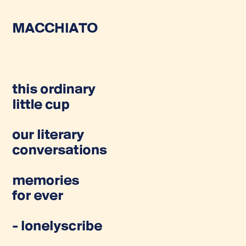 MACCHIATO



this ordinary 
little cup

our literary 
conversations
 
memories 
for ever

- lonelyscribe 