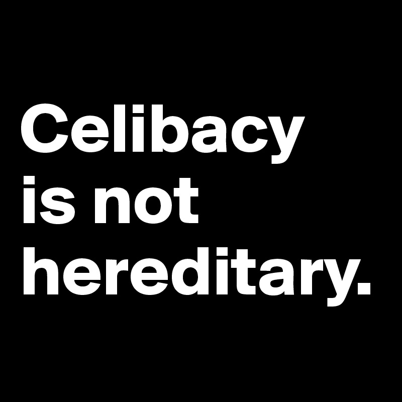 
Celibacy
is not hereditary.
