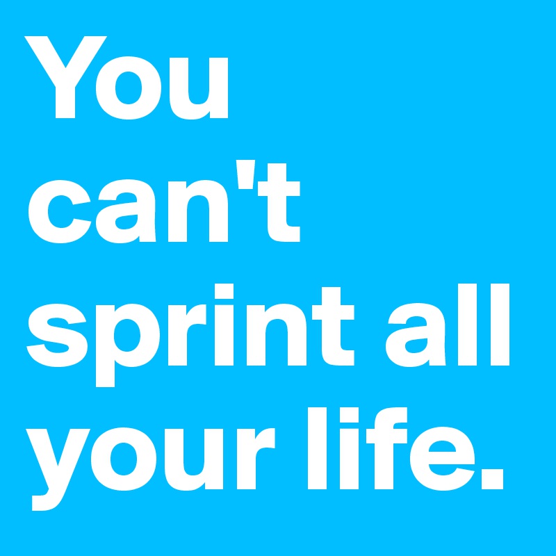 You can't sprint all your life.
