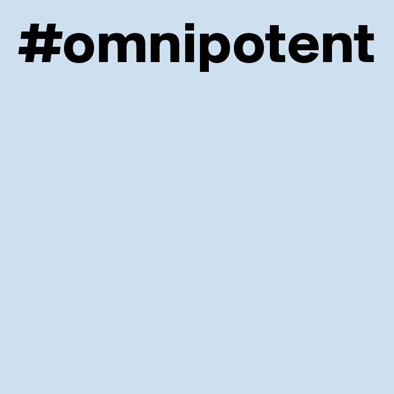 #omnipotent



