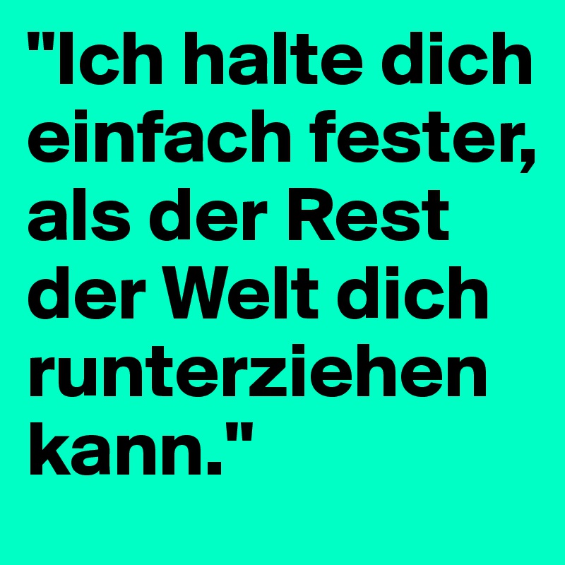 "Ich halte dich einfach fester,  als der Rest der Welt dich runterziehen kann."