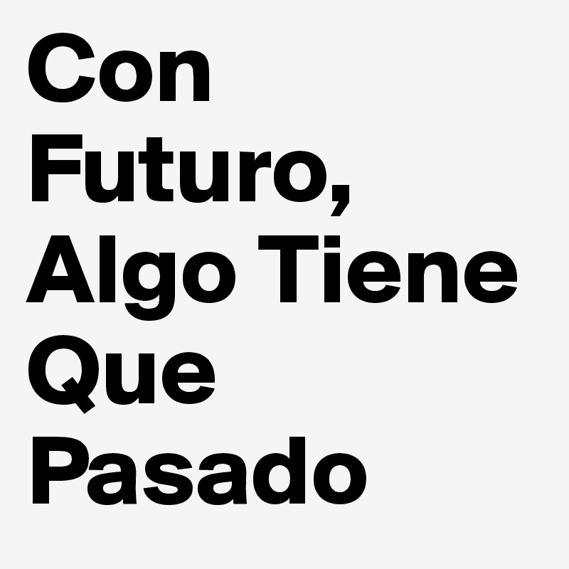 Con Futuro, Algo Tiene Que  Pasado