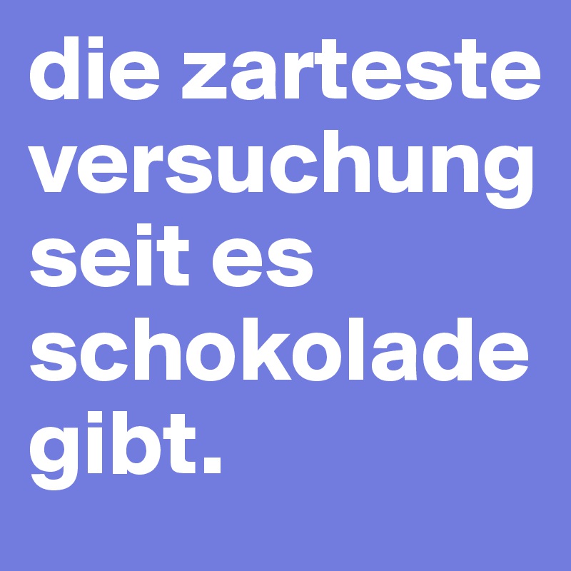 die zarteste versuchung seit es schokolade gibt