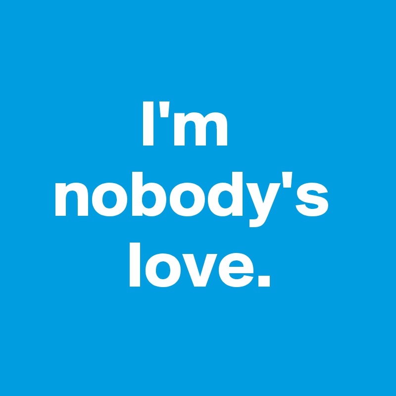 
I'm 
 nobody's 
 love.
