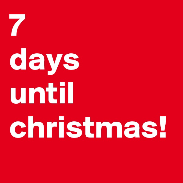 7
days 
until
christmas!