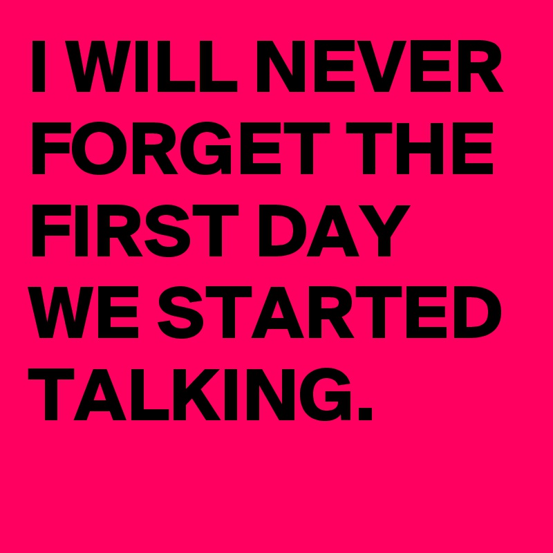 I Will Never Forget The First Day We Started Talking Post By Jaybyrd On Boldomatic