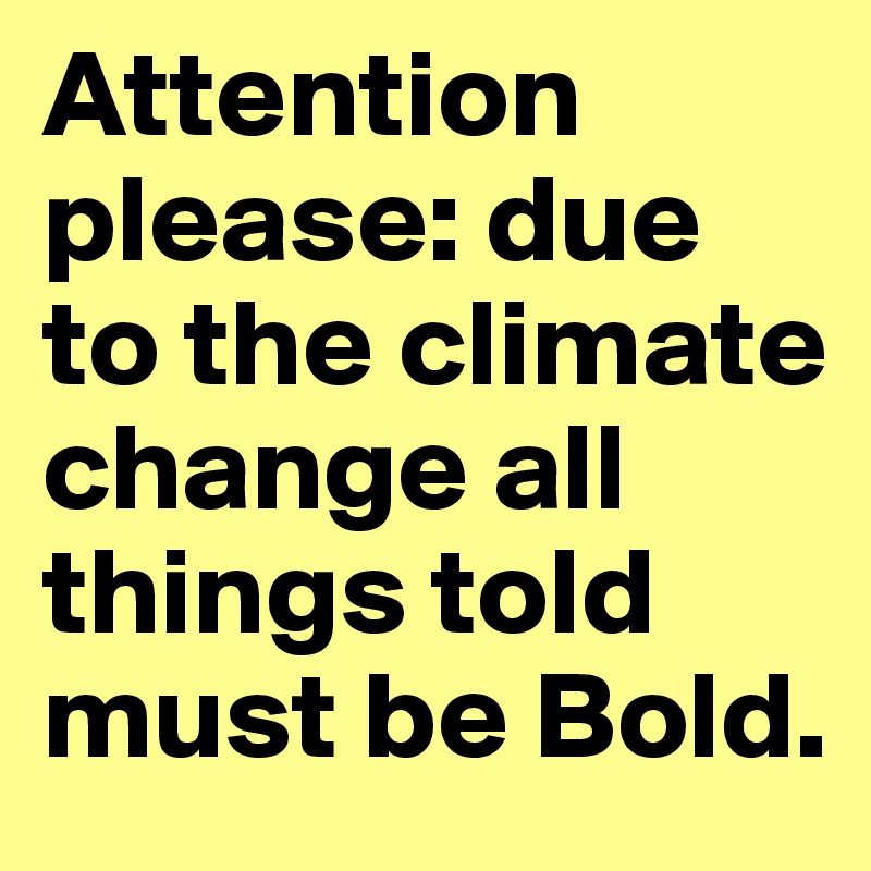 Attention please: due to the climate change all things told must be Bold.