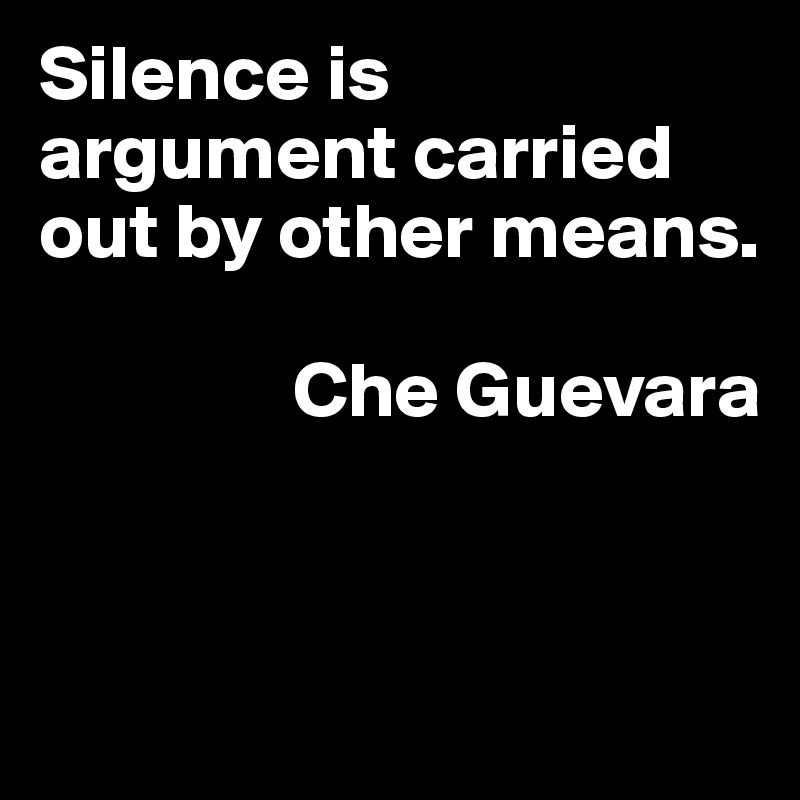 Silence is argument carried out by other means.

                Che Guevara


