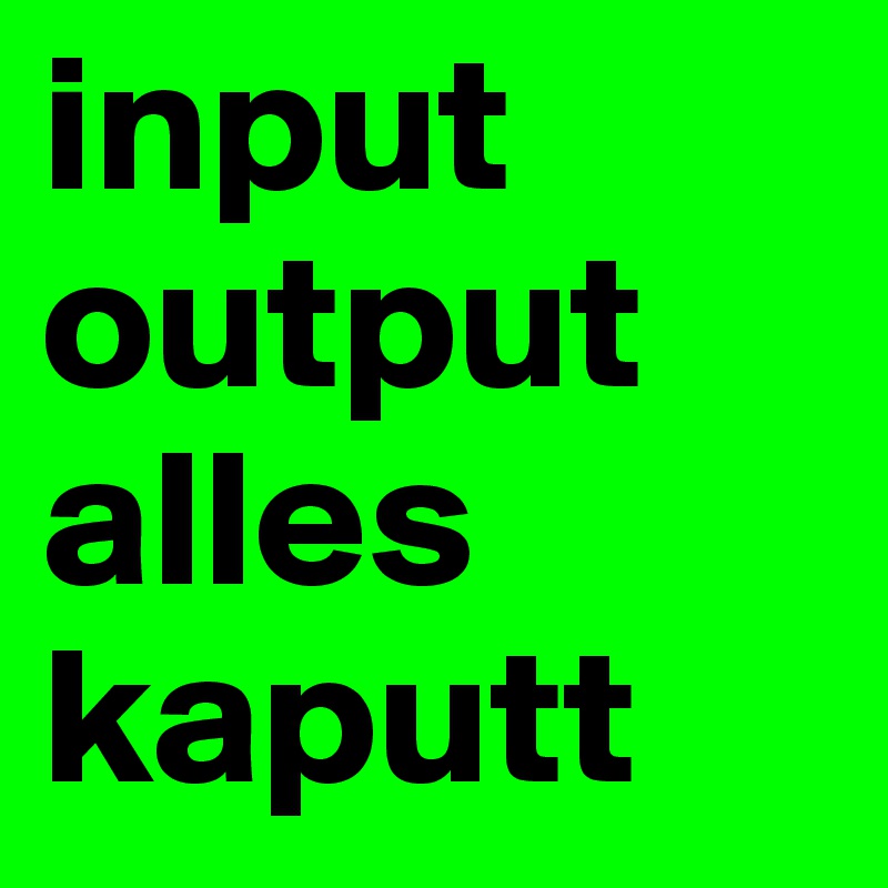 input output alles kaputt